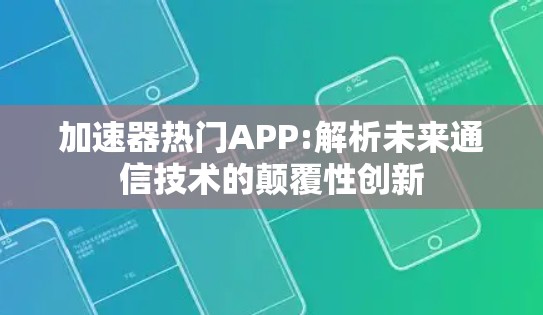 加速器热门APP:解析未来通信技术的颠覆性创新 加速器热门APP:解析未来通信技术的颠覆性创新