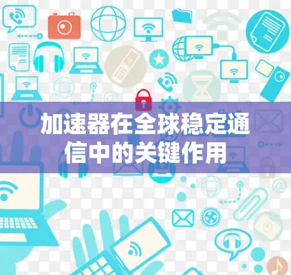 加速器在全球稳定通信中的关键作用 加速器在全球稳定通信中的关键作用