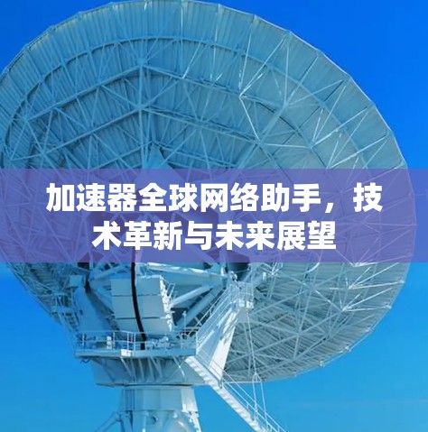 加速器全球网络助手，技术革新与未来展望