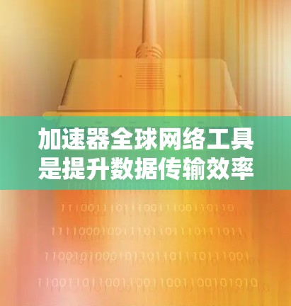 加速器全球网络工具是提升数据传输效率和性能的重要技术,广泛应用于内容分发、云计算等领域。以下是对加速器全球网络工具的详细分析 加速器全球网络工具是提升数据传输效率和性能的重要技术,广泛应用于内容分发、云计算等领域。以下是对加速器全球网络工具的详细分析