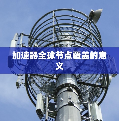 加速器全球节点覆盖的意义