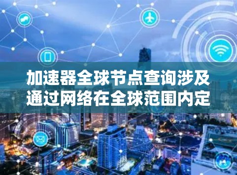 加速器全球节点查询涉及通过网络在全球范围内定位和连接到加速器节点,以优化数据传输和计算速度。以下是实现这一过程的关键步骤和建议 加速器全球节点查询涉及通过网络在全球范围内定位和连接到加速器节点,以优化数据传输和计算速度。以下是实现这一过程的关键步骤和建议