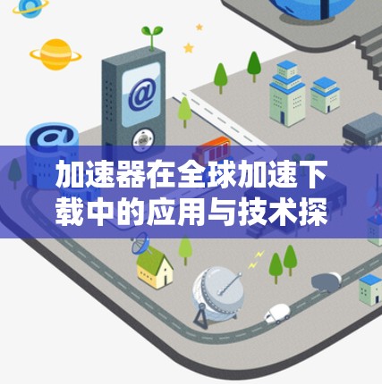 加速器在全球加速下载中的应用与技术探讨