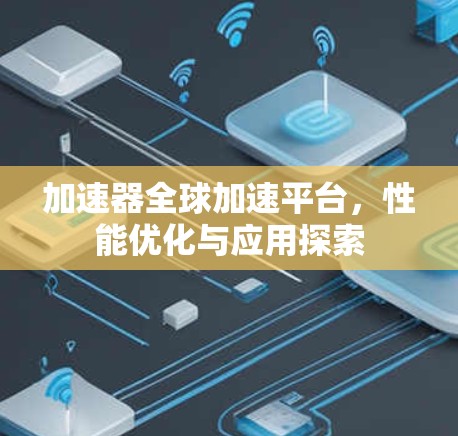 加速器全球加速平台，性能优化与应用探索