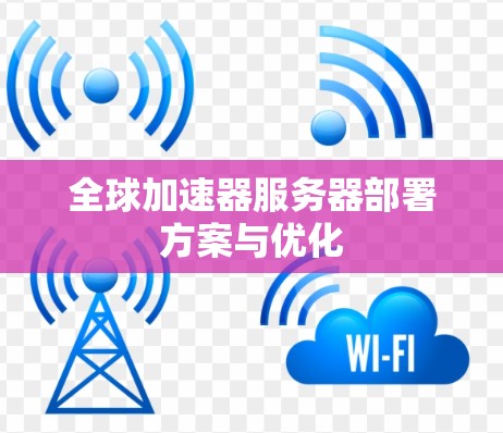 全球加速器服务器部署方案与优化 全球加速器服务器部署方案与优化