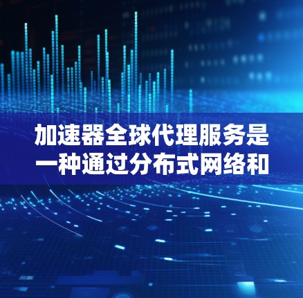 加速器全球代理服务是一种通过分布式网络和高效技术来提供快速数据传输和应用访问的服务。以下是对加速器全球代理服务的详细分析和总结 加速器全球代理服务是一种通过分布式网络和高效技术来提供快速数据传输和应用访问的服务。以下是对加速器全球代理服务的详细分析和总结
