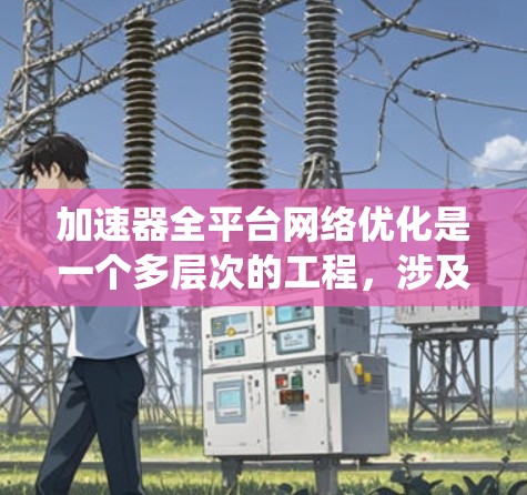 加速器全平台网络优化是一个多层次的工程,涉及从网络架构设计到智能化管理和安全策略的多个方面。以下是对加速器全平台网络优化的系统性分析和总结 加速器全平台网络优化是一个多层次的工程,涉及从网络架构设计到智能化管理和安全策略的多个方面。以下是对加速器全平台网络优化的系统性分析和总结