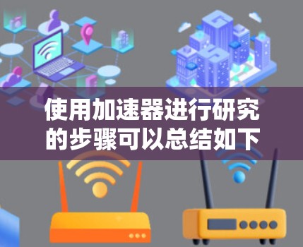 使用加速器进行研究的步骤可以总结如下 使用加速器进行研究的步骤可以总结如下