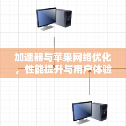 加速器与苹果网络优化，性能提升与用户体验的双重推动