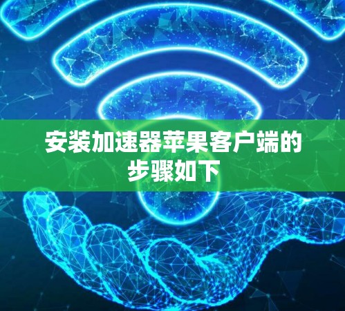 安装加速器苹果客户端的步骤如下 安装加速器苹果客户端的步骤如下