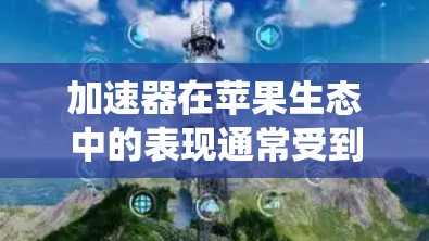 加速器在苹果生态中的表现通常受到操作系统更新、硬件优化和软件适配的多重影响。以下是对苹果版本更新对加速器的影响的详细分析