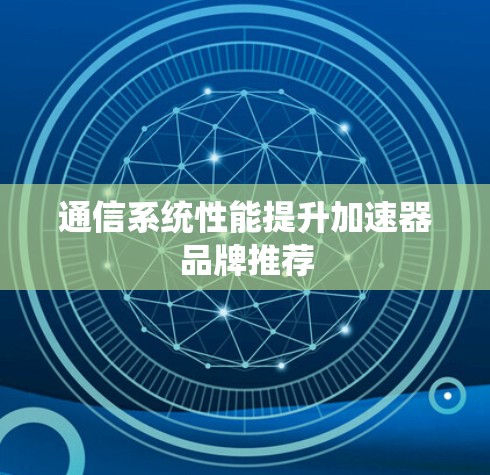 通信系统性能提升加速器品牌推荐