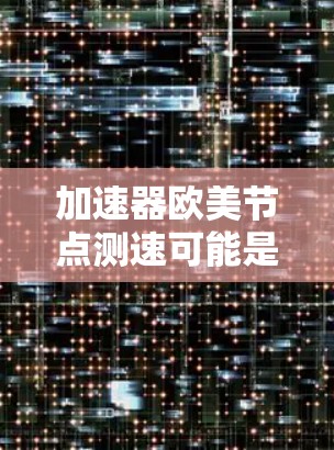 加速器欧美节点测速可能是指使用网络加速器连接到欧洲的服务器进行测速。以下是一些可能的解释和步骤，帮助你测试和优化加速器的性能