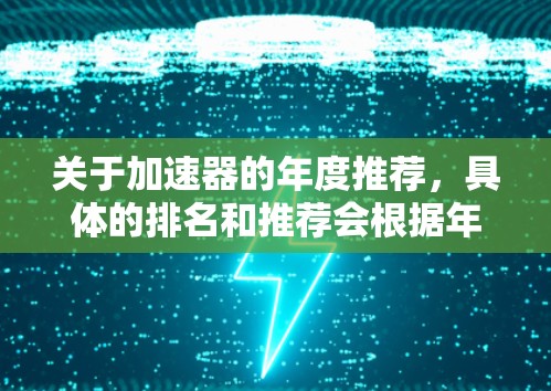 关于加速器的年度推荐，具体的排名和推荐会根据年份、类型、性能和应用领域的不同而有所变化。以下是一些近年来在加速器领域表现突出的加速器推荐，供参考