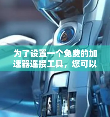 为了设置一个免费的加速器连接工具,您可以按照以下步骤操作 为了设置一个免费的加速器连接工具,您可以按照以下步骤操作