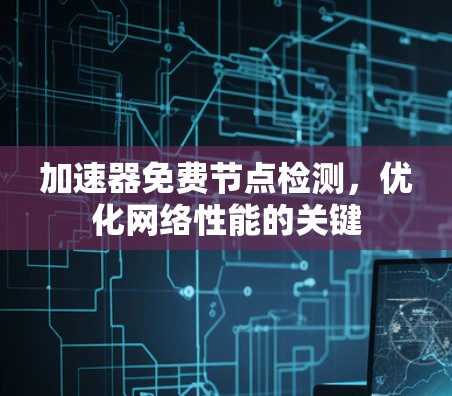 加速器免费节点检测，优化网络性能的关键