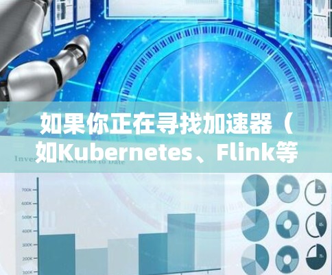 如果你正在寻找加速器(如Kubernetes、Flink等)的免费测试入口,可以考虑以下几种方法和工具 如果你正在寻找加速器(如Kubernetes、Flink等)的免费测试入口,可以考虑以下几种方法和工具