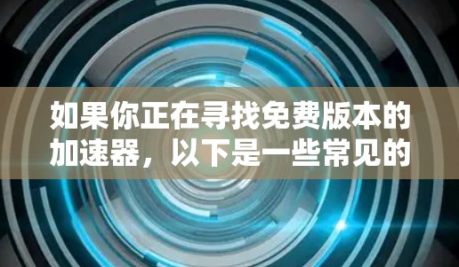 如果你正在寻找免费版本的加速器，以下是一些常见的加速器工具及其免费版本信息