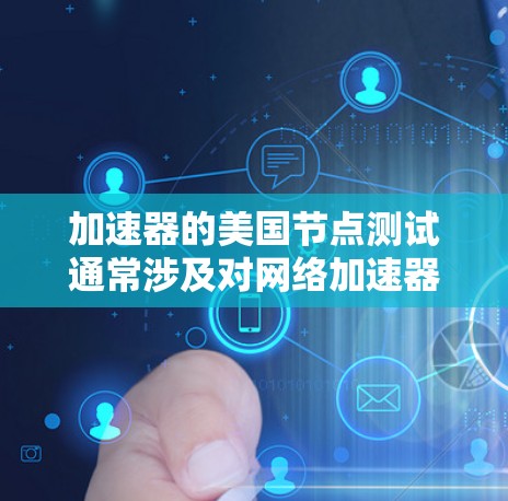 加速器的美国节点测试通常涉及对网络加速器、云服务或数据处理节点的性能、稳定性和连接速度的测试。以下是一些常见的测试步骤和注意事项