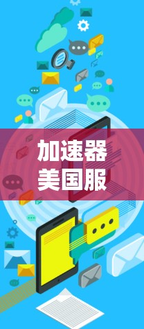 加速器美国服务器节点,技术优势与应用潜力 加速器美国服务器节点,技术优势与应用潜力