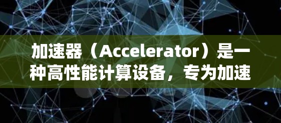 加速器(Accelerator)是一种高性能计算设备,专为加速特定计算任务而设计,通常用于处理需要高性能计算和高吞吐量的应用。加速器可以显著提升计算机系统的性能,缩短处理时间,提高资源利用率 加速器(Accelerator)是一种高性能计算设备,专为加速特定计算任务而设计,通常用于处理需要高性能计算和高吞吐量的应用。加速器可以显著提升计算机系统的性能,缩短处理时间,提高资源利用率