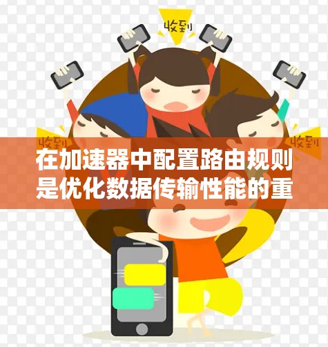 在加速器中配置路由规则是优化数据传输性能的重要步骤。以下是一些常见的加速器路由规则的配置示例和建议 在加速器中配置路由规则是优化数据传输性能的重要步骤。以下是一些常见的加速器路由规则的配置示例和建议