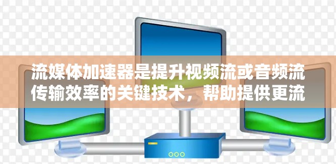 流媒体加速器是提升视频流或音频流传输效率的关键技术,帮助提供更流畅、更高质量的用户体验。以下是流媒体加速器的详细分析 流媒体加速器是提升视频流或音频流传输效率的关键技术,帮助提供更流畅、更高质量的用户体验。以下是流媒体加速器的详细分析