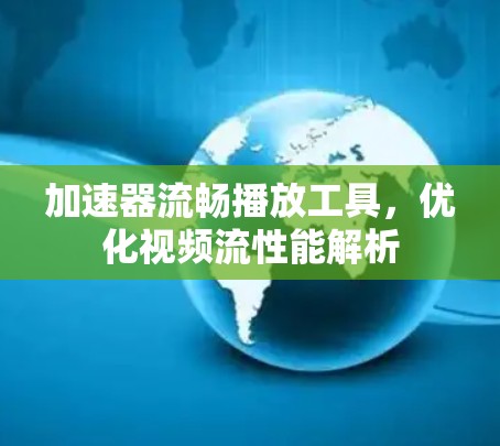 加速器流畅播放工具，优化视频流性能解析