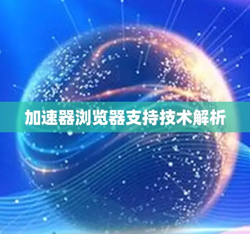 加速器浏览器支持技术解析 加速器浏览器支持技术解析