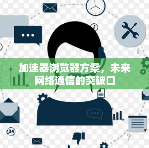 加速器浏览器方案,未来网络通信的突破口 加速器浏览器方案,未来网络通信的突破口