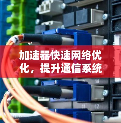 加速器快速网络优化，提升通信系统性能
