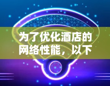 为了优化酒店的网络性能，以下是通过加速器技术可以实现的具体措施和解决方案