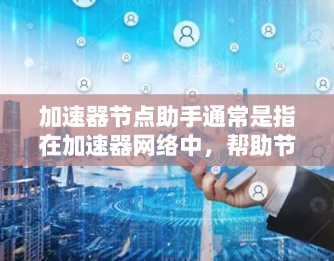 加速器节点助手通常是指在加速器网络中,帮助节点进行数据传输、计算或管理的功能或工具。以下是一些可能的解释和相关信息 加速器节点助手通常是指在加速器网络中,帮助节点进行数据传输、计算或管理的功能或工具。以下是一些可能的解释和相关信息