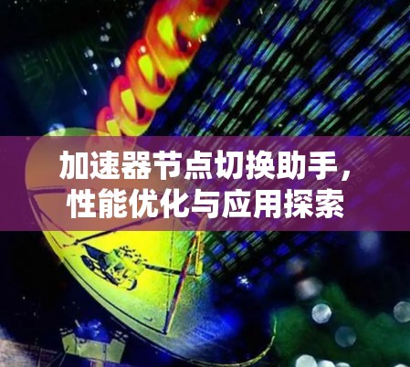 加速器节点切换助手,性能优化与应用探索 加速器节点切换助手,性能优化与应用探索
