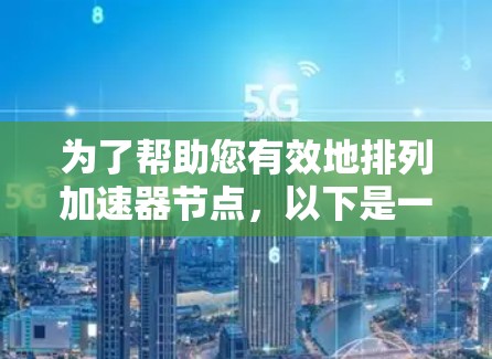 为了帮助您有效地排列加速器节点,以下是一些推荐的工具和方法,结合了不同的场景和需求 为了帮助您有效地排列加速器节点,以下是一些推荐的工具和方法,结合了不同的场景和需求
