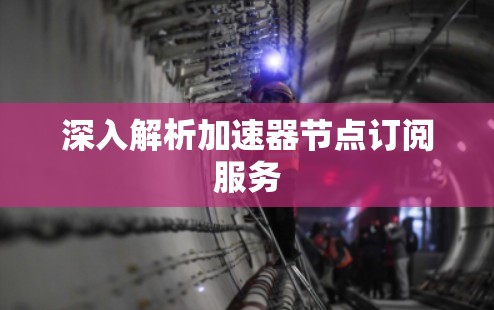 深入解析加速器节点订阅服务 深入解析加速器节点订阅服务