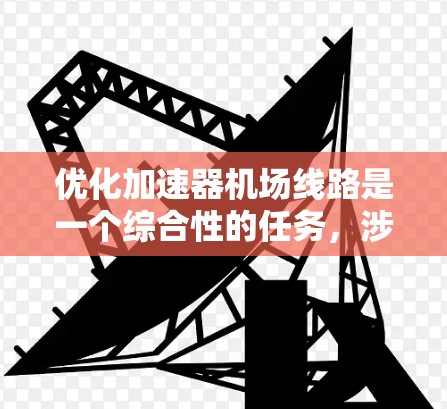 优化加速器机场线路是一个综合性的任务,涉及网络架构、资源调度、协议优化等多个方面。以下是一个分步骤的优化方案 优化加速器机场线路是一个综合性的任务,涉及网络架构、资源调度、协议优化等多个方面。以下是一个分步骤的优化方案