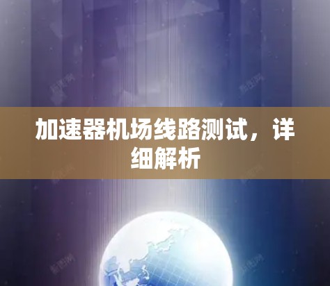 加速器机场线路测试,详细解析 加速器机场线路测试,详细解析