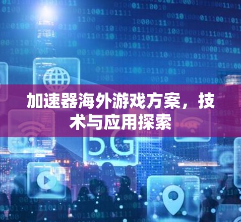 加速器海外游戏方案，技术与应用探索