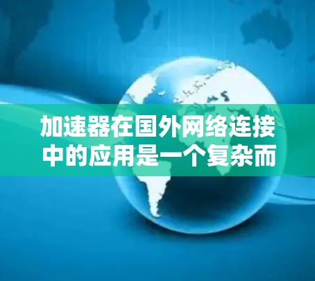 加速器在国外网络连接中的应用是一个复杂而多面的领域,涉及多种技术和实际应用案例。以下是对这一领域的详细分析 加速器在国外网络连接中的应用是一个复杂而多面的领域,涉及多种技术和实际应用案例。以下是对这一领域的详细分析