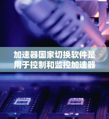 加速器国家切换软件是用于控制和监控加速器运行的重要工具,能够灵活调整加速器的工作模式,以满足不同实验的需求。以下是对该软件的详细分析和总结 加速器国家切换软件是用于控制和监控加速器运行的重要工具,能够灵活调整加速器的工作模式,以满足不同实验的需求。以下是对该软件的详细分析和总结