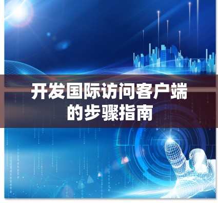 开发国际访问客户端的步骤指南 开发国际访问客户端的步骤指南