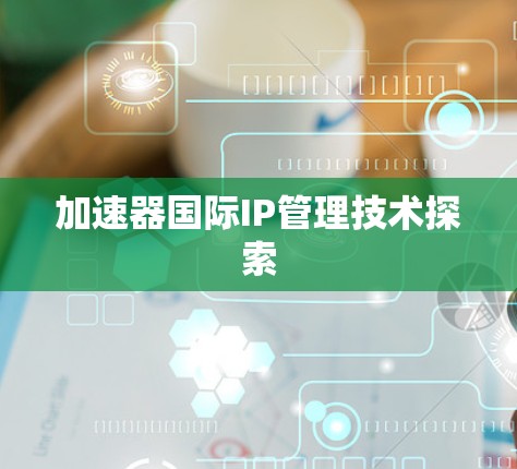 加速器国际IP管理技术探索 加速器国际IP管理技术探索