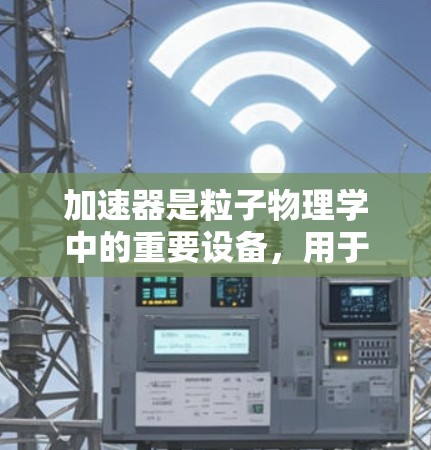 加速器是粒子物理学中的重要设备,用于加速带电粒子(如电子、质子)以达到高速度,从而释放出高能辐射或进行高能物理实验。以下是对加速器功能的详细介绍 加速器是粒子物理学中的重要设备,用于加速带电粒子(如电子、质子)以达到高速度,从而释放出高能辐射或进行高能物理实验。以下是对加速器功能的详细介绍