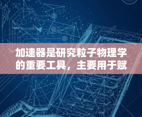 加速器是研究粒子物理学的重要工具,主要用于赋予粒子高能量。根据工作原理和应用需求,线性加速器和环形加速器各有优劣,以下是它们的功能对比总结 加速器是研究粒子物理学的重要工具,主要用于赋予粒子高能量。根据工作原理和应用需求,线性加速器和环形加速器各有优劣,以下是它们的功能对比总结