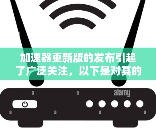 加速器更新版的发布引起了广泛关注,以下是对其的详细分析 加速器更新版的发布引起了广泛关注,以下是对其的详细分析