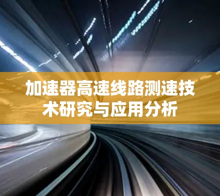 加速器高速线路测速技术研究与应用分析 加速器高速线路测速技术研究与应用分析