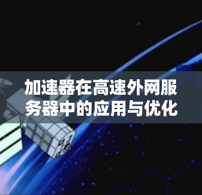 加速器在高速外网服务器中的应用与优化 加速器在高速外网服务器中的应用与优化