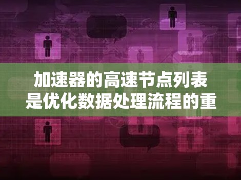 加速器的高速节点列表是优化数据处理流程的重要组成部分,用于确保加速器在数据处理、存储和传输中的高效运行。以下是构建和管理高速节点列表的关键要点 加速器的高速节点列表是优化数据处理流程的重要组成部分,用于确保加速器在数据处理、存储和传输中的高效运行。以下是构建和管理高速节点列表的关键要点