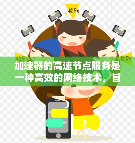 加速器的高速节点服务是一种高效的网络技术,旨在通过优化数据传输来提高性能。以下是对这一技术的详细分析 加速器的高速节点服务是一种高效的网络技术,旨在通过优化数据传输来提高性能。以下是对这一技术的详细分析